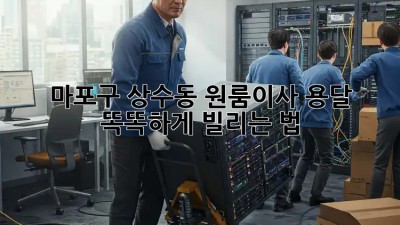 마포구 상수동 원룸이사, 용달 똑똑하게 빌리는 법! 🚚💨