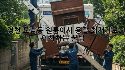 영천 도남동 원룸이사 용달, 최저가로 이사하는 꿀팁!